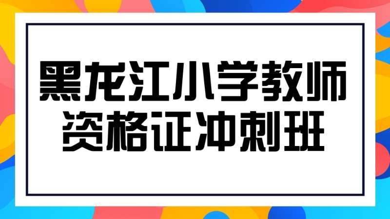 哈尔滨黑龙江小学教师资格证考试冲刺班